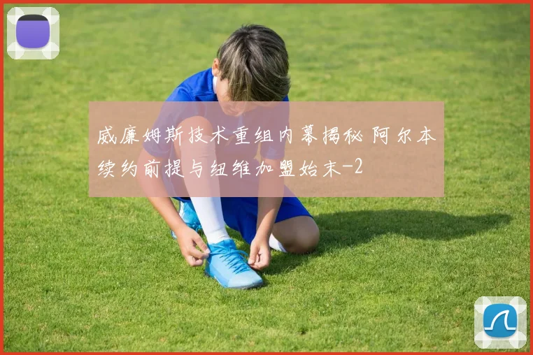 威廉姆斯技术重组内幕揭秘 阿尔本续约前提与纽维加盟始末