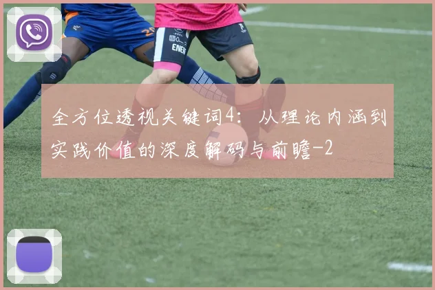 全方位透视关键词4:从理论内涵到实践价值的深度解码与前瞻
