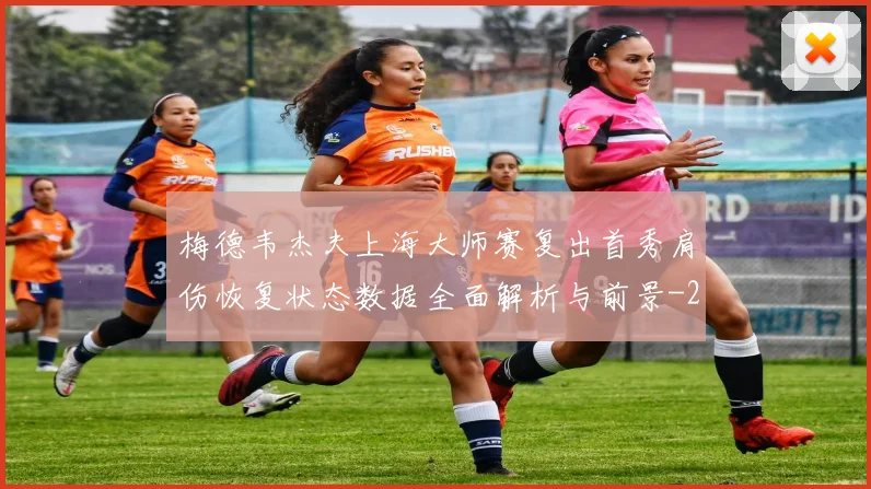 梅德韦杰夫上海大师赛复出首秀肩伤恢复状态数据全面解析与前景