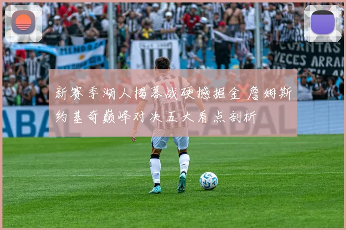 新赛季湖人揭幕战硬撼掘金 詹姆斯约基奇巅峰对决五大看点剖析