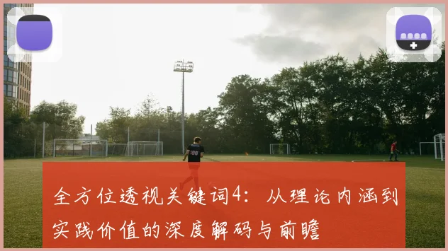 全方位透视关键词4：从理论内涵到实践价值的深度解码与前瞻