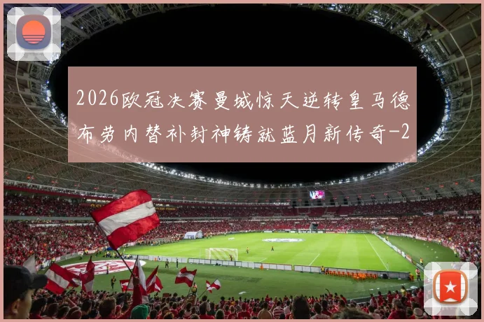 2026欧冠决赛曼城惊天逆转皇马德布劳内替补封神铸就蓝月新传奇