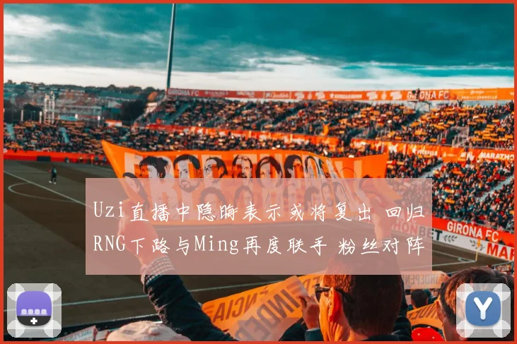 Uzi直播中隐晦表示或将复出 回归RNG下路与Ming再度联手 粉丝对阵容重建展开热烈辩论与展望